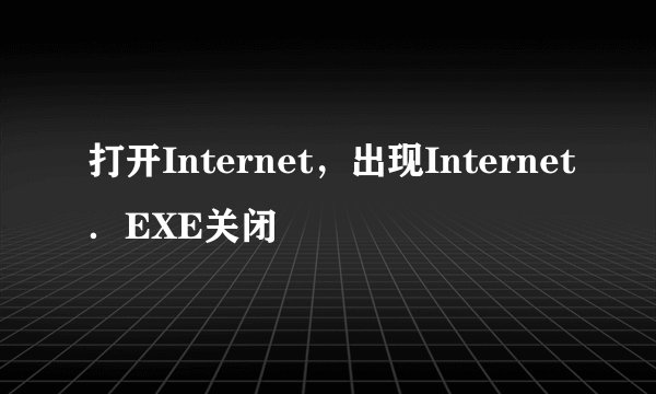 打开Internet，出现Internet．EXE关闭