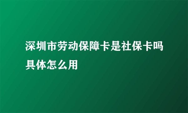 深圳市劳动保障卡是社保卡吗具体怎么用