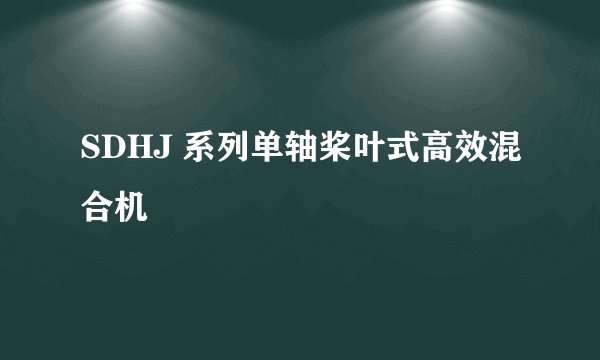 SDHJ 系列单轴桨叶式高效混合机