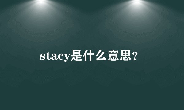 stacy是什么意思？