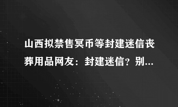 山西拟禁售冥币等封建迷信丧葬用品网友：封建迷信？别被韩国申遗