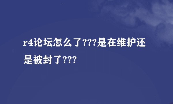 r4论坛怎么了???是在维护还是被封了???