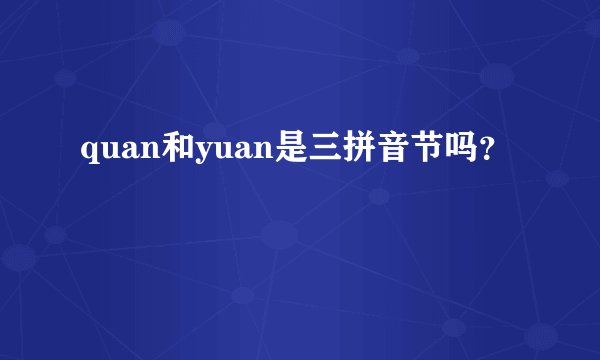 quan和yuan是三拼音节吗？