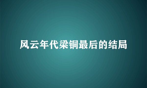 风云年代梁铜最后的结局