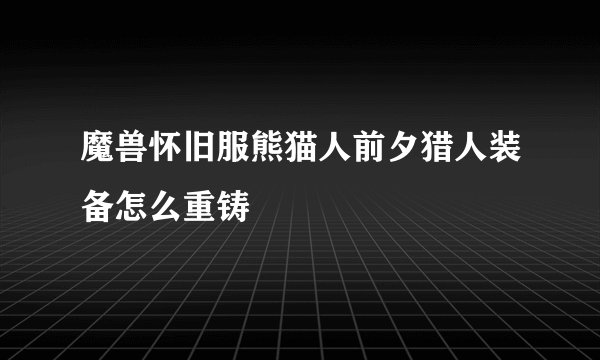 魔兽怀旧服熊猫人前夕猎人装备怎么重铸