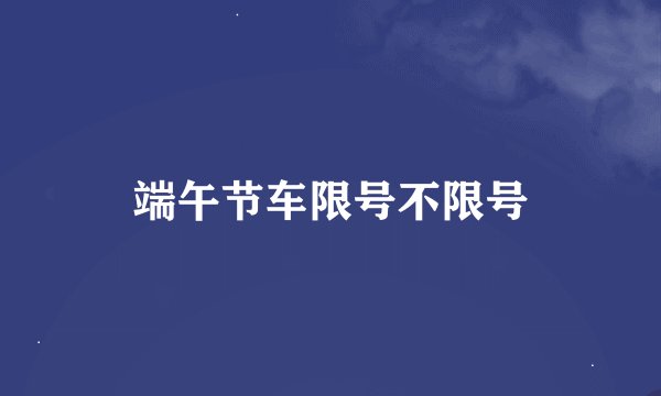 端午节车限号不限号