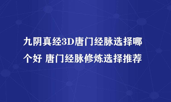九阴真经3D唐门经脉选择哪个好 唐门经脉修炼选择推荐