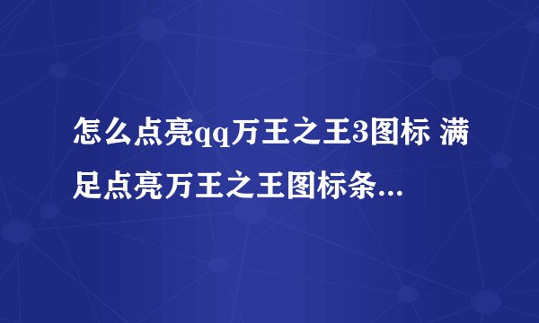 怎么点亮qq万王之王3图标 满足点亮万王之王图标条件即可参加抽奖赢经验