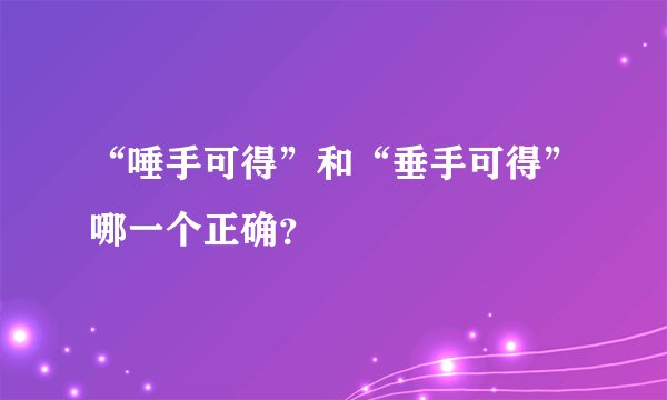 “唾手可得”和“垂手可得”哪一个正确？