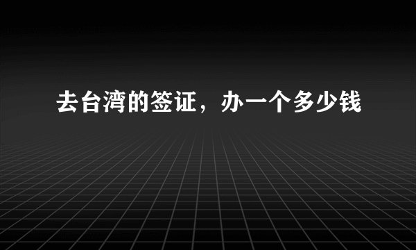 去台湾的签证，办一个多少钱
