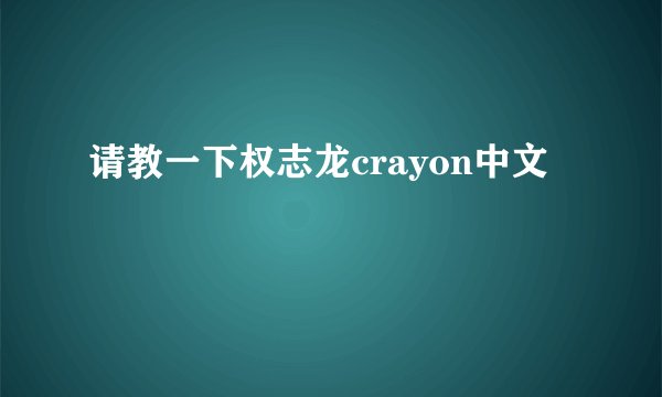 请教一下权志龙crayon中文