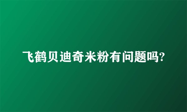 飞鹤贝迪奇米粉有问题吗?