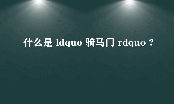 什么是 ldquo 骑马门 rdquo ?