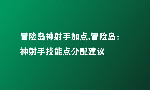 冒险岛神射手加点,冒险岛：神射手技能点分配建议