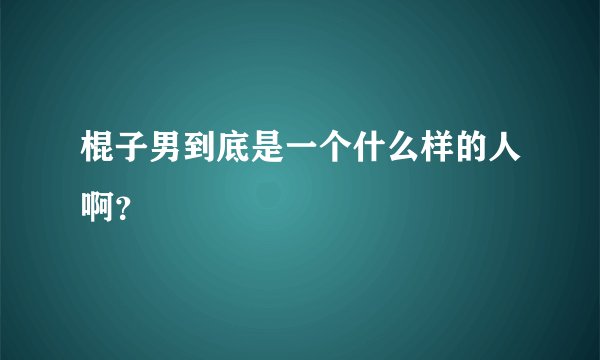 棍子男到底是一个什么样的人啊？