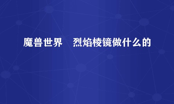 魔兽世界 烈焰棱镜做什么的