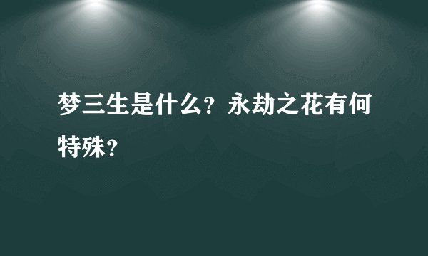 梦三生是什么？永劫之花有何特殊？