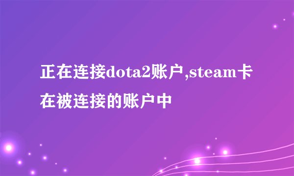正在连接dota2账户,steam卡在被连接的账户中