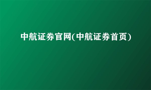 中航证券官网(中航证券首页)