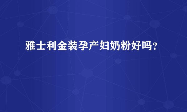 雅士利金装孕产妇奶粉好吗？