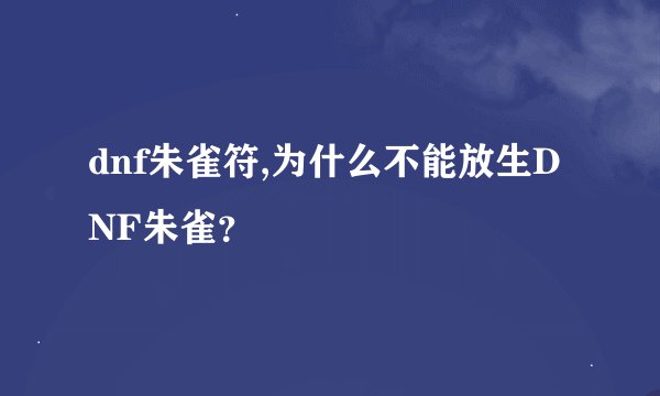 dnf朱雀符,为什么不能放生DNF朱雀？