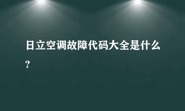 日立空调故障代码大全是什么？