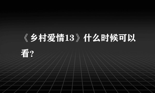 《乡村爱情13》什么时候可以看？