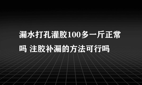 漏水打孔灌胶100多一斤正常吗 注胶补漏的方法可行吗
