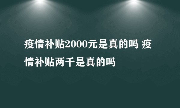 疫情补贴2000元是真的吗 疫情补贴两千是真的吗