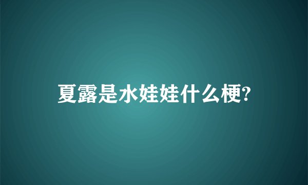 夏露是水娃娃什么梗?