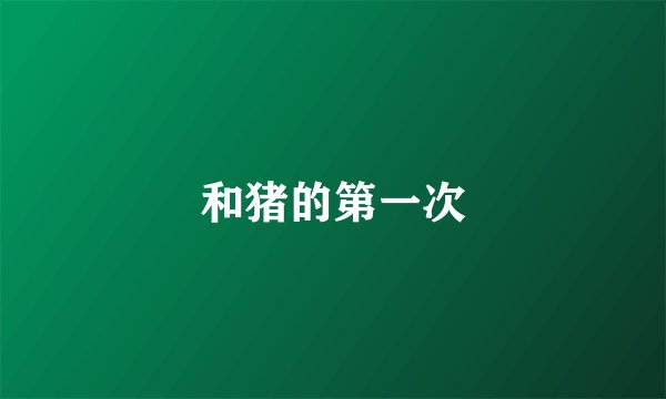 和猪的第一次
