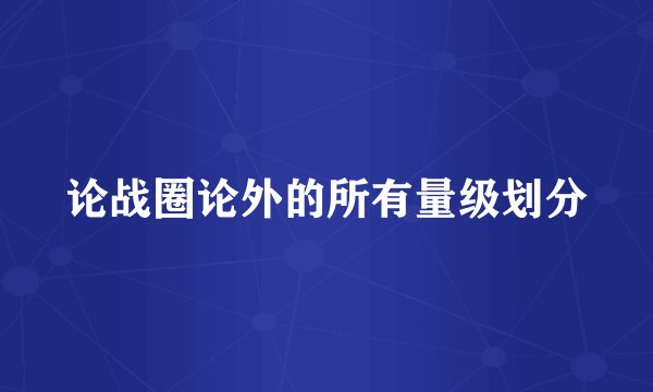 论战圈论外的所有量级划分