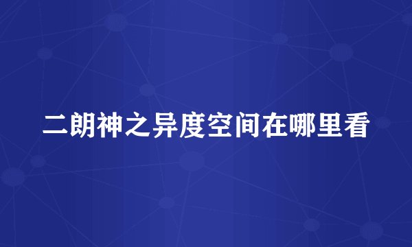 二朗神之异度空间在哪里看