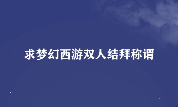 求梦幻西游双人结拜称谓