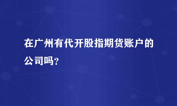 在广州有代开股指期货账户的公司吗？