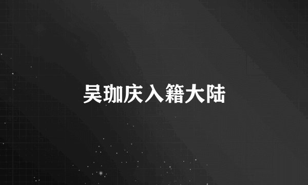 吴珈庆入籍大陆