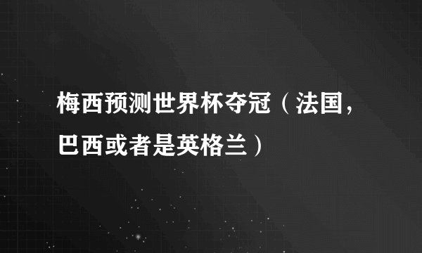 梅西预测世界杯夺冠（法国，巴西或者是英格兰）