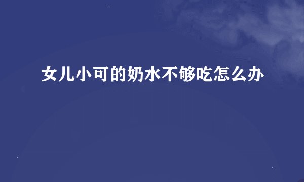 女儿小可的奶水不够吃怎么办