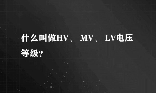 什么叫做HV、 MV、 LV电压等级？