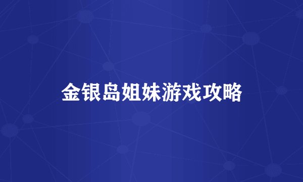金银岛姐妹游戏攻略