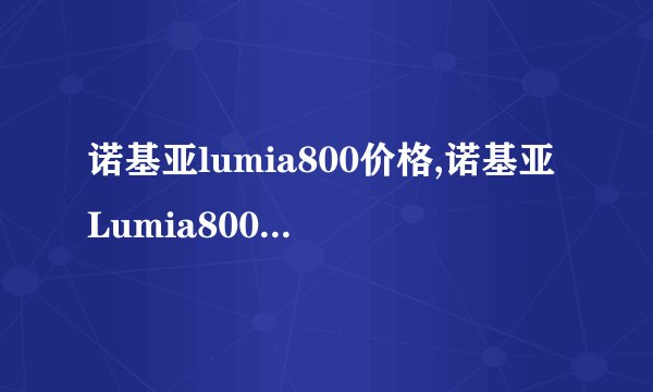 诺基亚lumia800价格,诺基亚Lumia800 售价报价