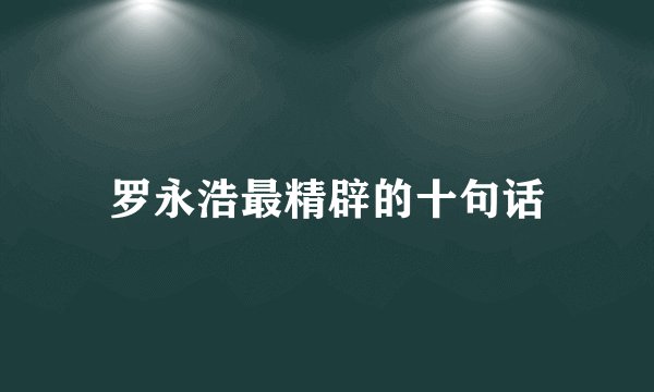 罗永浩最精辟的十句话