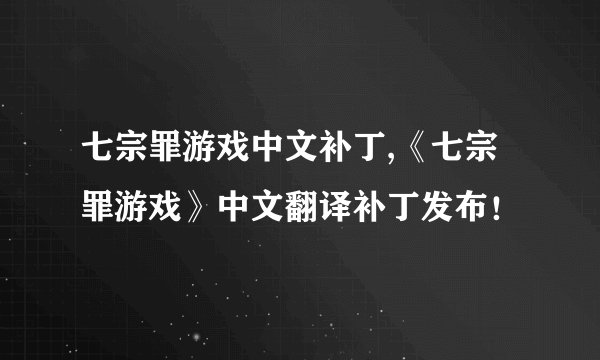七宗罪游戏中文补丁,《七宗罪游戏》中文翻译补丁发布！