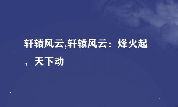 轩辕风云,轩辕风云：烽火起，天下动
