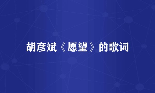 胡彦斌《愿望》的歌词