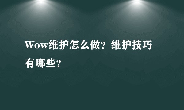 Wow维护怎么做？维护技巧有哪些？