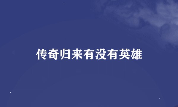 传奇归来有没有英雄