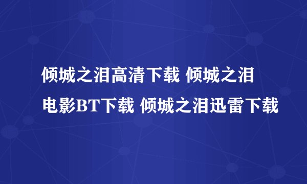 倾城之泪高清下载 倾城之泪电影BT下载 倾城之泪迅雷下载