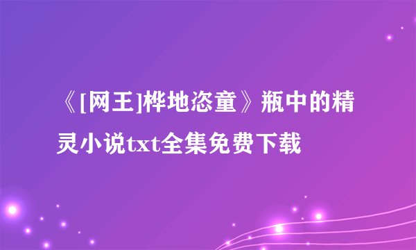 《[网王]桦地恣童》瓶中的精灵小说txt全集免费下载