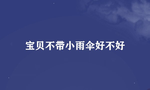 宝贝不带小雨伞好不好